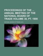 Proceedings of the Annual Meeting of the National Board of Trade Volume 30, PT. 1900 di National Board of Trade edito da Rarebooksclub.com