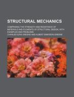 Structural Mechanics; Comprising the Strength and Resistance of Materials and Elements of Structural Design, with Examples and Problems di Charles Ezra Greene edito da Rarebooksclub.com