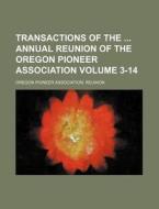Transactions of the Annual Reunion of the Oregon Pioneer Association Volume 3-14 di Oregon Pioneer Reunion edito da Rarebooksclub.com