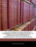 An Act To Preserve Certain Reporting Requirements Under The Jurisdiction Of The Committee On Transportation And Infrastructure Of The House Of Represe edito da Bibliogov