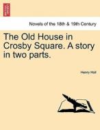 The Old House in Crosby Square. A story in two parts. Vol. I. di Henry Holl edito da British Library, Historical Print Editions
