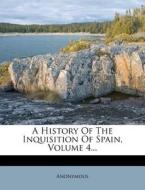 A History Of The Inquisition Of Spain, Volume 4... di Anonymous edito da Nabu Press