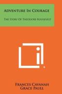Adventure in Courage: The Story of Theodore Roosevelt di Frances Cavanah edito da Literary Licensing, LLC