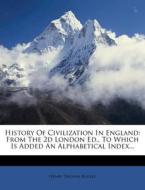 History of Civilization in England: From the 2D London Ed., to Which Is Added an Alphabetical Index... di Henry Thomas Buckle edito da Nabu Press