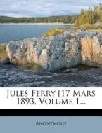 Jules Ferry [17 Mars 1893, Volume 1... di Anonymous edito da Nabu Press