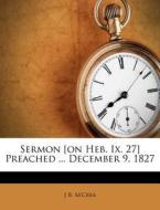Sermon [On Heb. IX. 27] Preached ... December 9, 1827 di J. B. M'Crea edito da Nabu Press