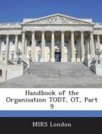 Handbook Of The Organisation Todt, Ot, Part 9 edito da Bibliogov