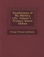 Recollections of My Military Life, Volume 1 di George Thomas Landmann edito da Nabu Press