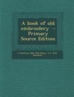 A Book of Old Embroidery - Primary Source Edition di C. Geoffrey 1887-1954 Holme, A. F. 1872- Kendrick edito da Nabu Press