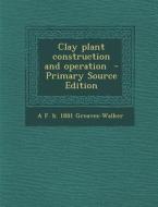 Clay Plant Construction and Operation - Primary Source Edition di A. F. B. 1881 Greaves-Walker edito da Nabu Press