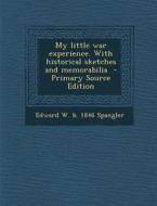 My Little War Experience. with Historical Sketches and Memorabilia di Edward Webster Spangler edito da Nabu Press