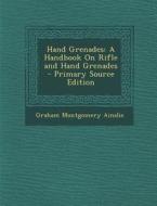 Hand Grenades: A Handbook on Rifle and Hand Grenades di Graham Montgomery Ainslie edito da Nabu Press