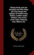 Flying Cloud, And One Hundred And Fifty Other Old Time Songs And Ballads Of Outdoor Men, Sailors, Lumber Jacks, Soldiers, Men Of The Great Lakes, Rail di Michael Cassius Dean edito da Andesite Press