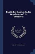 Drei Reden Gehalten an Die Burschenschaft Zu Heidelberg di Friedrich Wilhelm Carove edito da CHIZINE PUBN