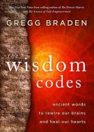 The Wisdom Codes: Ancient Words to Rewire Our Brains and Heal Our Hearts di Gregg Braden edito da HAY HOUSE