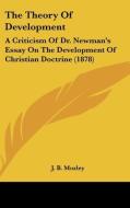 The Theory of Development: A Criticism of Dr. Newman's Essay on the Development of Christian Doctrine (1878) di James Bowling Mozley edito da Kessinger Publishing