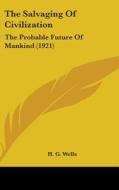 The Salvaging of Civilization: The Probable Future of Mankind (1921) di H. G. Wells edito da Kessinger Publishing