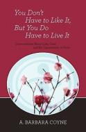 You Don't Have to Like It, But You Do Have to Live It di A. Barbara Coyne Ph. D. edito da Booksurge Publishing