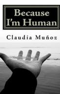 Because I'm Human: A Memoir di Claudia Munoz, Claudia Mu Oz edito da Createspace