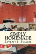 Simply Homemade: Recipes, Household and Beauty Products You Make at Home! di Beverly S. Rollins edito da Createspace