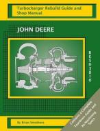 John Deere Re503810: Turbocharger Rebuild Guide and Shop Manual di Brian Smothers edito da Createspace