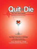 Quit Or Die The Truth About Alcohol: Hea di JOY PETERS edito da Lightning Source Uk Ltd