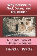 Why Believe in God, Jesus, and the Bible?: A Source Book of Biblical Evidences di David E. Pratte edito da Createspace