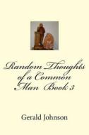 Random Thoughts of a Common Man Book 3 di Gerald K. Johnson edito da Createspace