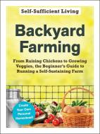 Backyard Farming: From Raising Chickens to Growing Veggies, the Beginner's Guide to Running a Self-Sustaining Farm di Adams Media edito da ADAMS MEDIA