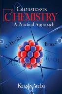 Calculations in Chemistry: A Practical Approach di MR Kingsley Anaba Msc edito da Createspace