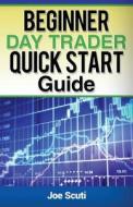 Beginner Day Trader Quick $Tart Guide di Joe Scuti edito da Createspace