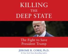 Killing the Deep State: The Fight to Save President Trump di Jerome R. Corsi edito da Dreamscape Media