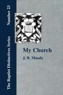 My Church. Its Characteristics and Perpetuity di J. B. Moody edito da The Baptist Standard Bearer