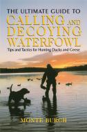 Ultimate Guide to Calling & Decoying Waterfowl di Monte Burch edito da Lyons Press