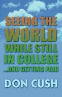 Seeing The World While Still In College...and Getting Paid di Don Cush edito da America Star Books