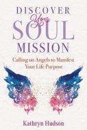 Discover Your Soul Mission: Calling on Angels to Manifest Your Life Purpose di Kathryn Hudson edito da FINDHORN PR