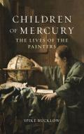 Children of Mercury: The Lives of the Painters di Spike Bucklow edito da REAKTION BOOKS