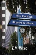 Take Me Back, Kingswood Clock! di Z. M. Wise edito da Mavlit Publishing