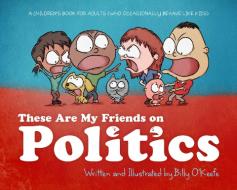 These Are My Friends on Politics: A Children's Book for Adults Who Occasionally Behave Like Kids di Billy O'Keefe edito da INKSHARES