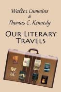 Our Literary Travels di Walter Cummins, Thomas E. Kennedy edito da SERVING HOUSE BOOKS