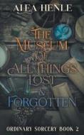The Museum of All Things Lost & Forgotten di Alea Henle edito da Crabgrass Publishing