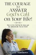 The Courage to Answer God's Call on Your Life! di Miriam Matthews edito da Rejoice Essential Publishing