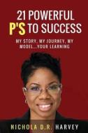 21 Powerful P's to Success: My Story, My Journey, My Model...Your Learning di Mrs Nichola D. R. Harvey edito da Createspace Independent Publishing Platform