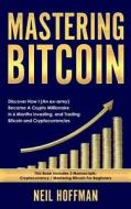 Mastering Bitcoin: Discover How I (an Ex-Army) Became a Crypto Millionaire in 6 Months Investing, and Trading Bitcoin and Cryptocurrencie di Neil Hoffman edito da Createspace Independent Publishing Platform