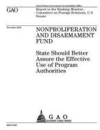 Nonproliferation and Disarmament Fund: State Should Better Assure the Effective Use of Program Authorities di United States Government Account Office edito da Createspace Independent Publishing Platform