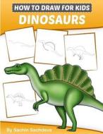 How to Draw for Kids (Dinosaurs): An Easy Step-By-Step Guide to Draw Dinosaurs and Other Prehistoric Creatures (Ages 6-12) di Sachin Sachdeva edito da Createspace Independent Publishing Platform