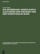 Die Eroberung Asiens durch Alexander den Grossen und der korinthische Bund di Ulrich Köhler edito da De Gruyter