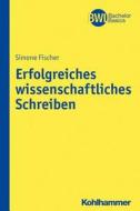 Erfolgreiches wissenschaftliches Schreiben di Simone Fischer edito da Kohlhammer W.