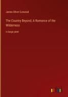 The Country Beyond; A Romance of the Wilderness di James Oliver Curwood edito da Outlook Verlag