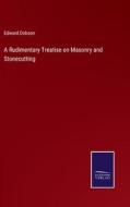 A Rudimentary Treatise on Masonry and Stonecutting di Edward Dobson edito da Salzwasser-Verlag